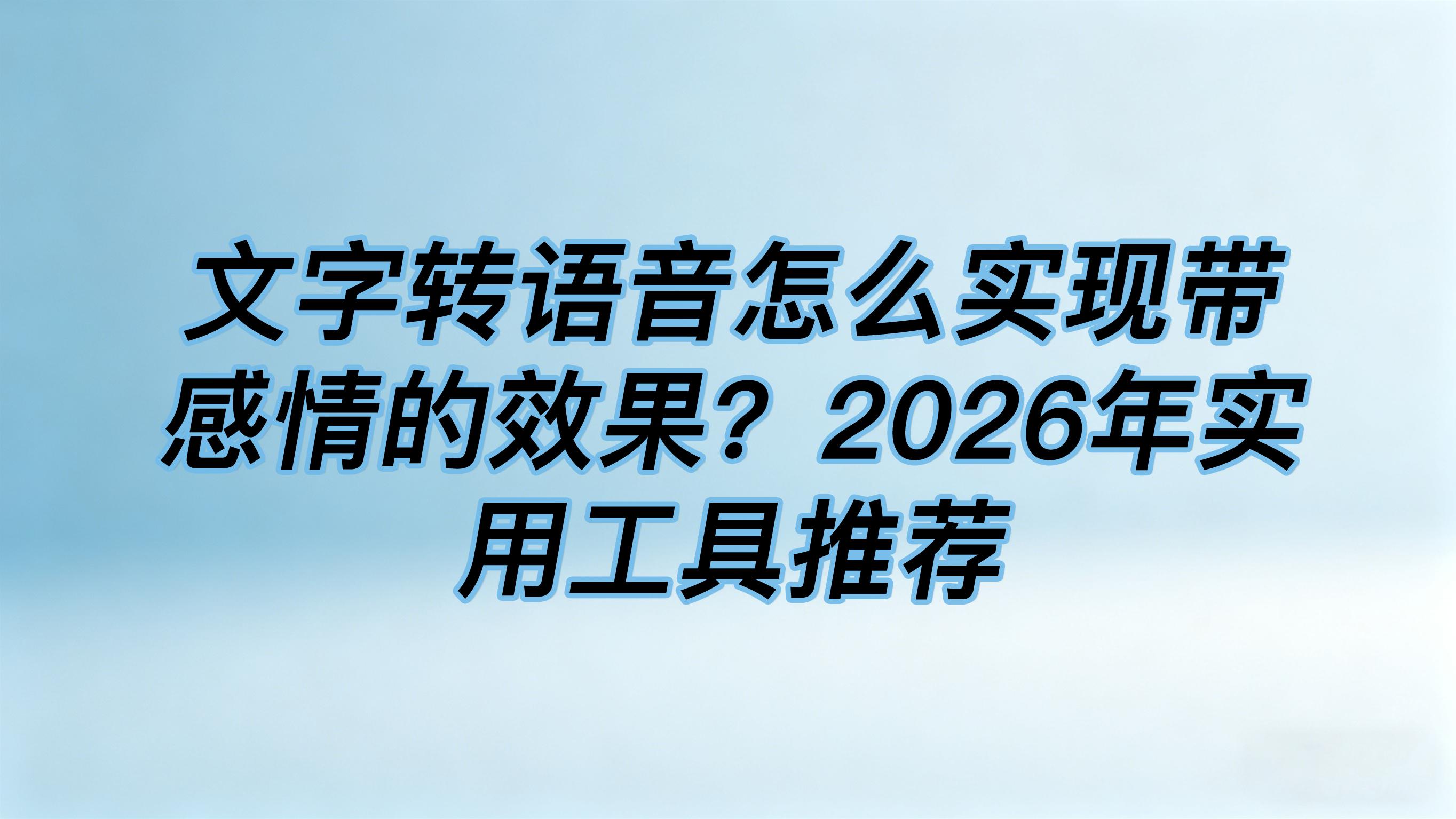 文字转语音怎么实现带感情的效果？2026年实用工具推荐
