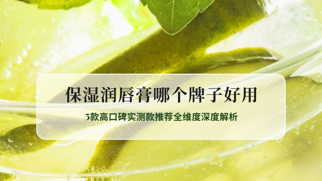 2026保湿润唇膏哪个牌子好用 5款高口碑实测款推荐全维度深度解析