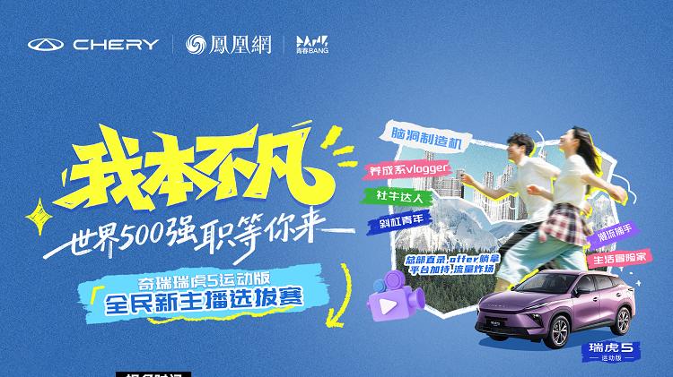 直通世界500强！奇瑞“我本不凡”瑞虎5 运动版全民新主播选拔赛开启非凡通道