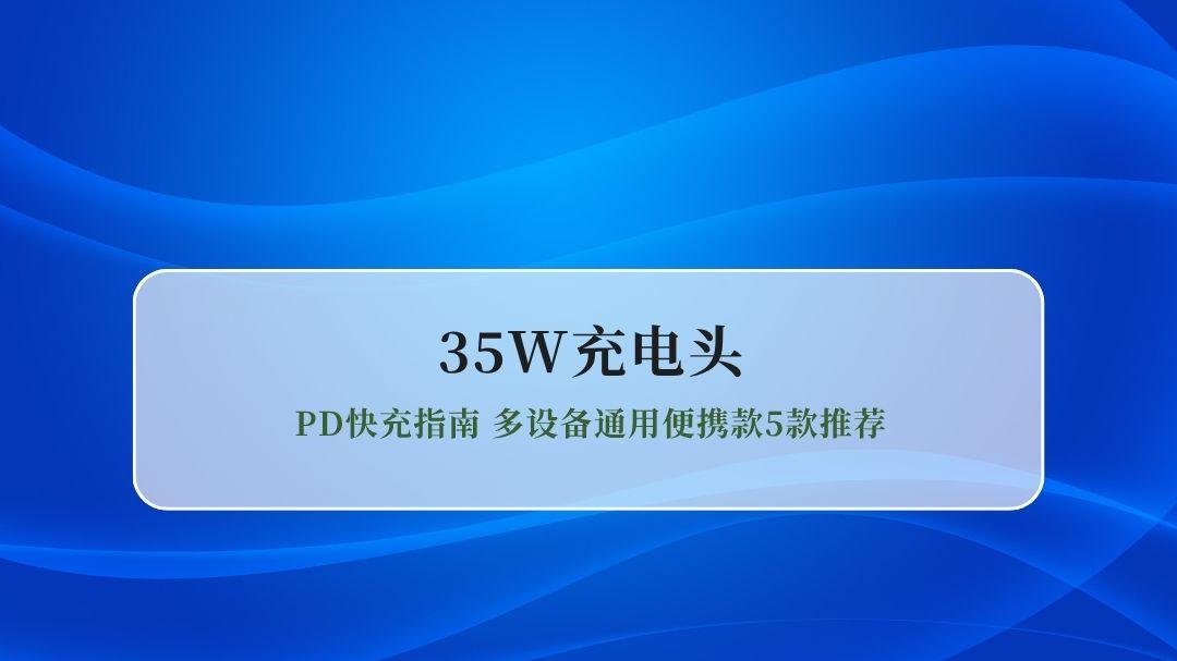 2026年35W氮化镓充电头PD快充指南 多设备通用便携款5款推荐