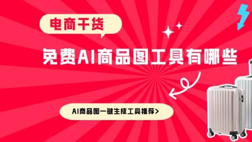免费AI商品图工具有哪些 AI商品图一键生成工具推荐
