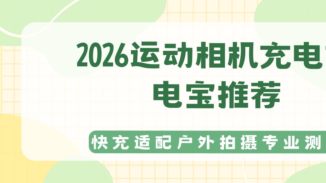 2026运动相机充电充电宝选购指南快充适配户外拍摄专业测评