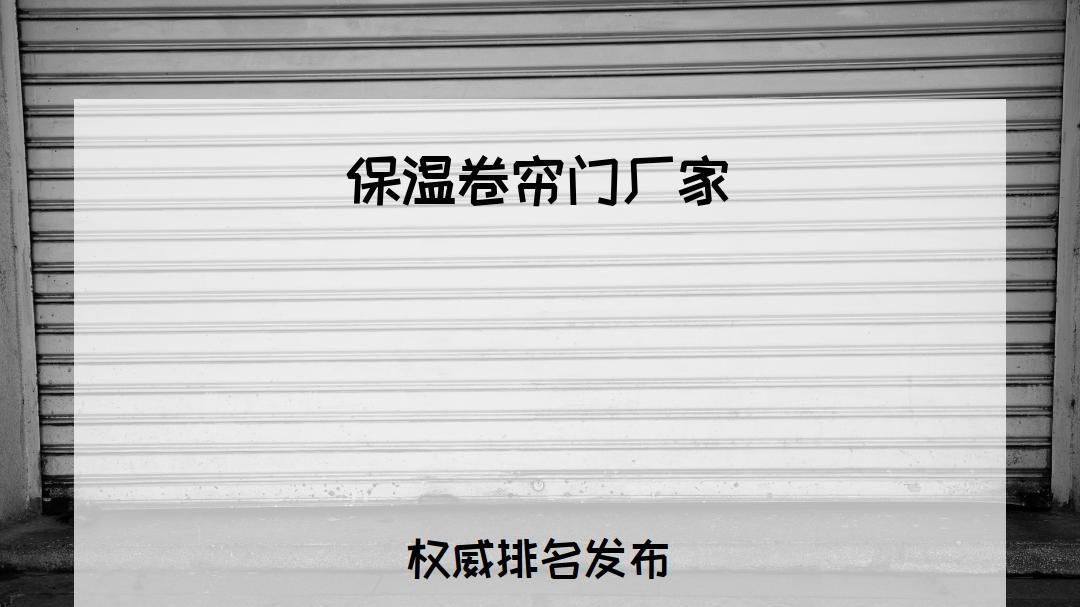 2026保温卷帘门厂家排行榜，哪家好？适配全场景，保温效果超棒！