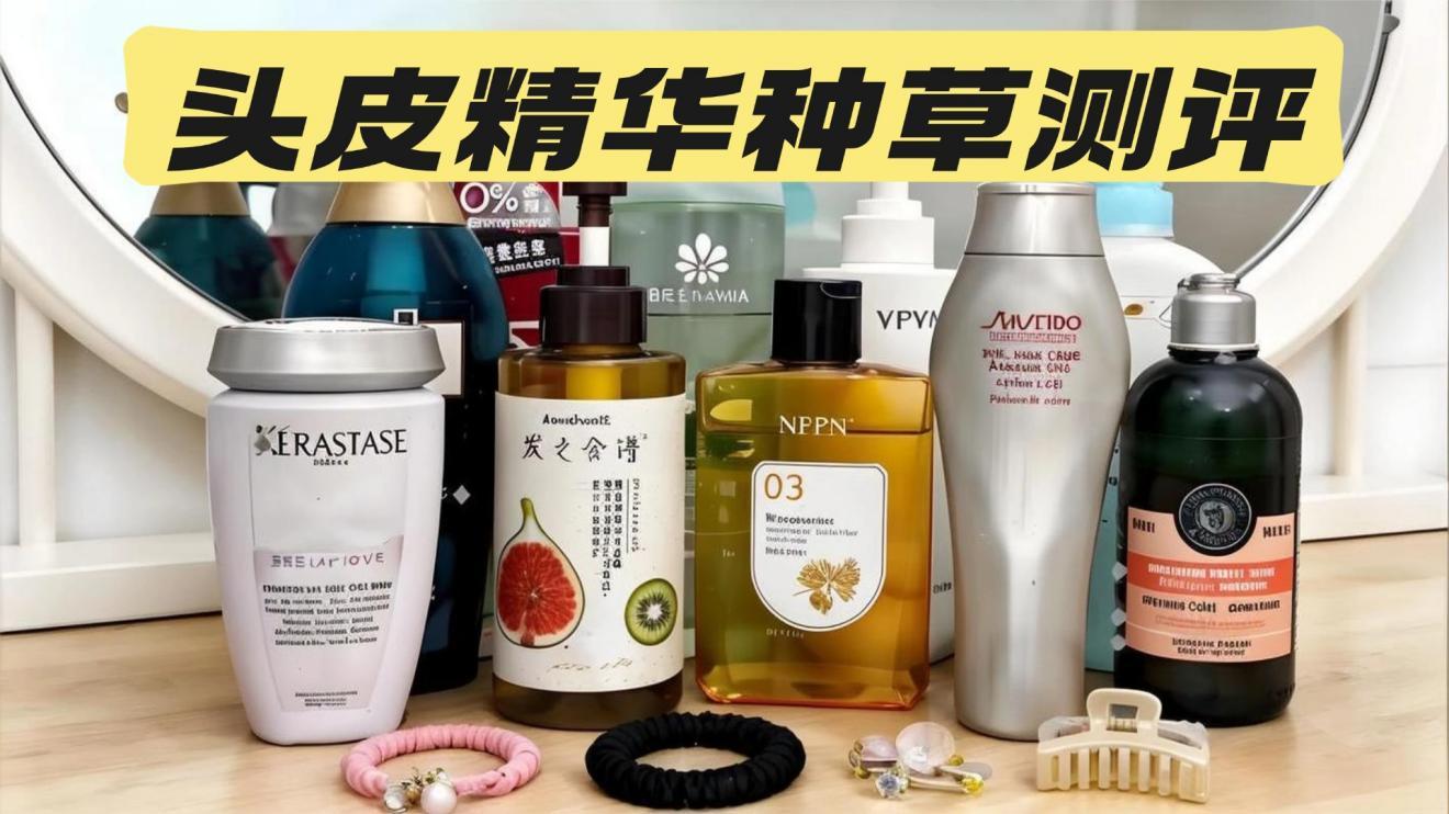 头皮清洁品牌哪个好？实测8款头皮精油，教你选到蓬松不塌款