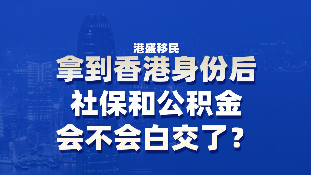 拿到香港身份后，我在内地的社保和公积金会不会白交了？