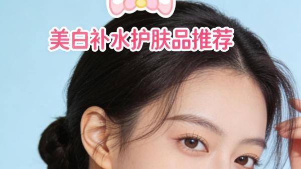 美白补水用什么护肤品效果好？温和实用美白补水护肤品排行榜10强
