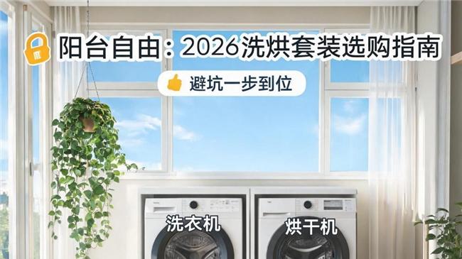 解锁阳台自由：2026 洗烘套装选购指南，避坑一步到位