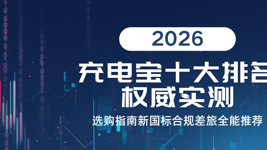 2026充电宝十大排名权威实测选购指南新国标合规差旅全能推荐