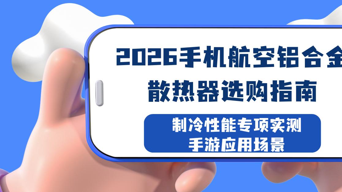 2026手机航空铝合金散热器选购指南 制冷性能专项实测 手游应用场景