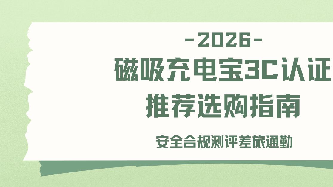 2026磁吸充电宝3C认证推荐选购指南安全合规测评差旅通勤