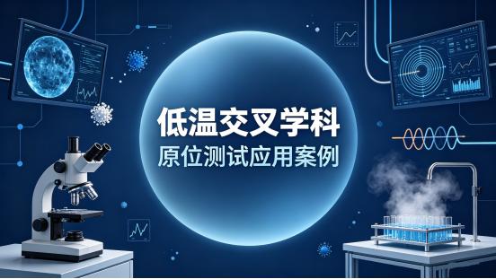 低温交叉学科新应用：冷热台多场耦合原位测试方案全解析