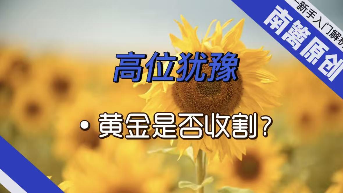 【南篱/黄金】高位犹豫，收割与否？