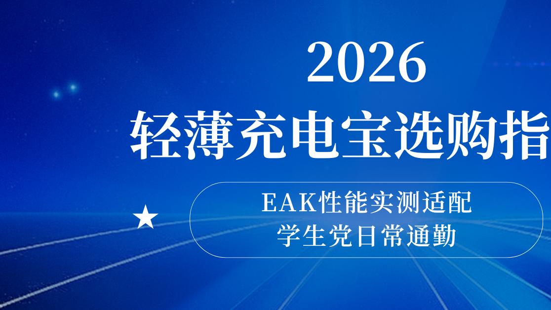2026轻薄充电宝选购指南，EAK性能实测适配学生党日常通勤