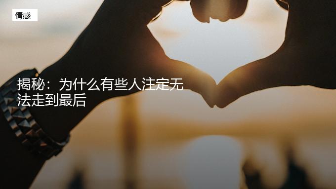揭秘：为什么有些人注定无法和你走到最后？