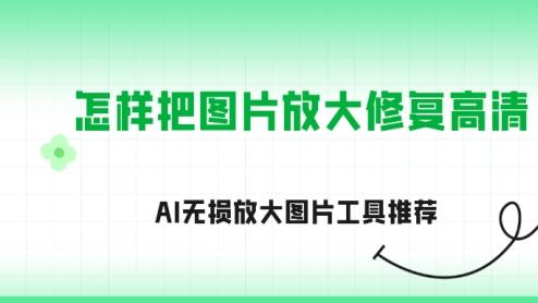 图片模糊怎么办？亲测4款AI无损放大工具，一秒变高清！