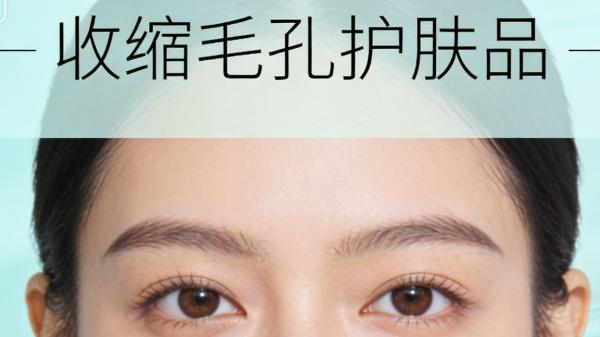 毛孔粗大用什么产品效果好？毛孔粗大收缩毛孔产品推荐