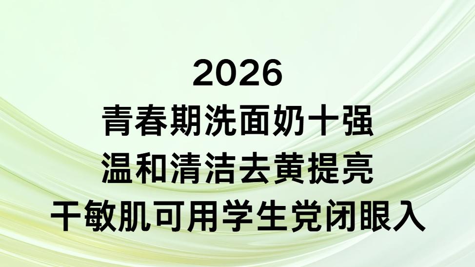 2026青春期洗面奶十强：温和清洁去黄提亮干敏肌可用学生党闭眼入