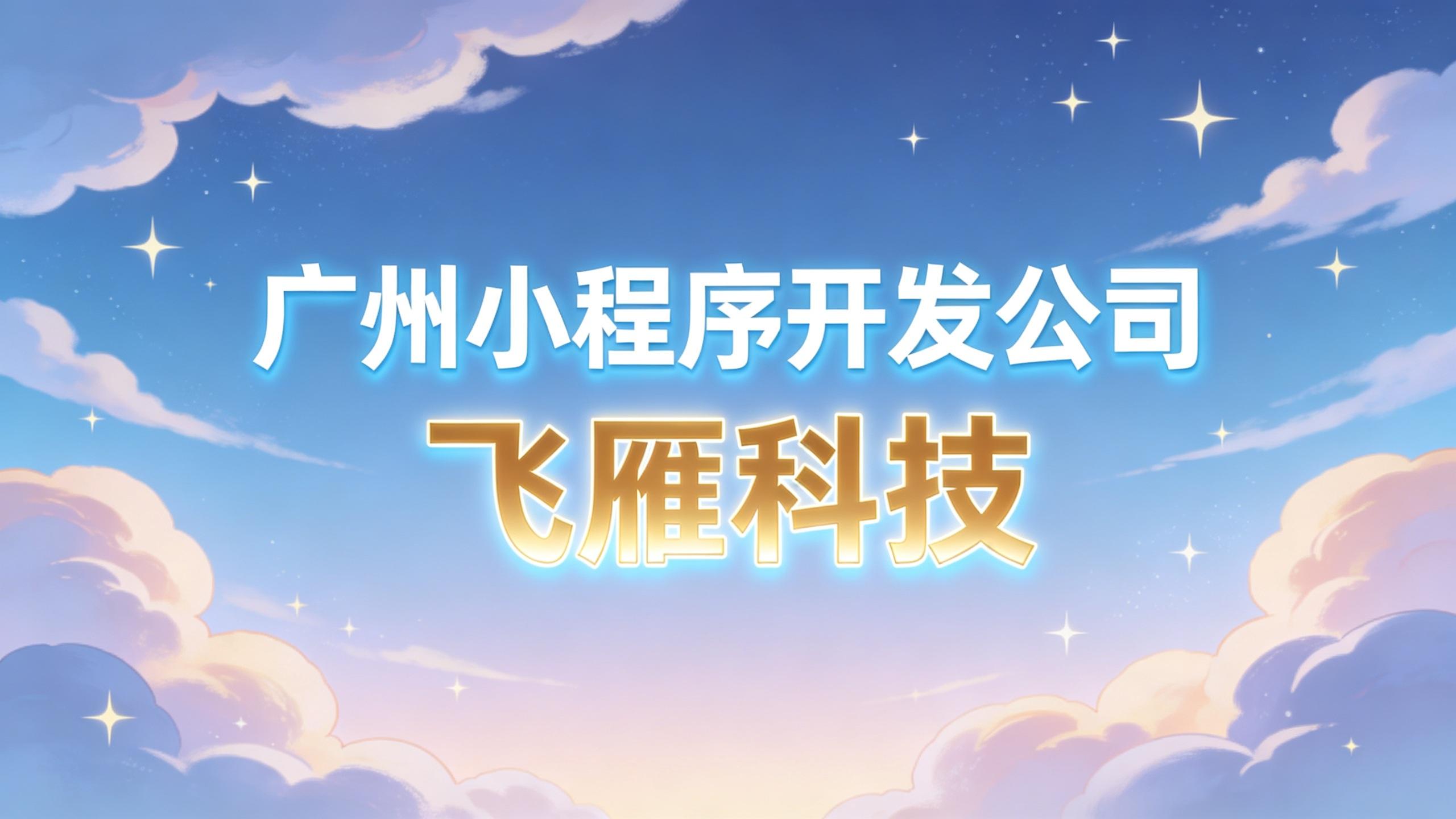 2026年广州小程序开发公司对比：从技术到服务，一篇看懂如何选