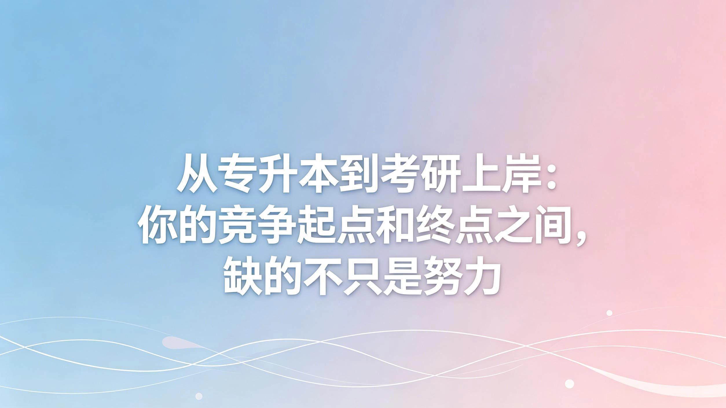 从专升本到考研上岸：你的竞争起点和终点之间，缺的不只是努力