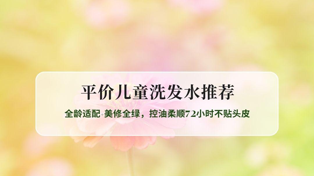 2026儿童洗发水TOP榜：全龄适配+美修全绿，控油柔顺72小时不贴头皮
