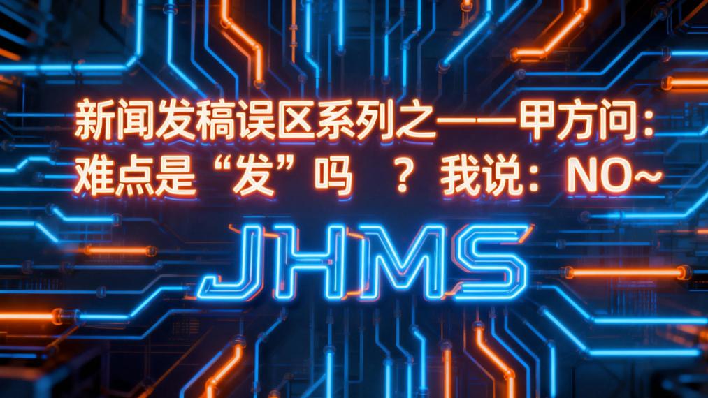 JHMS新闻发稿误区系列之——甲方问：难点是“发”吗？我说：NO~