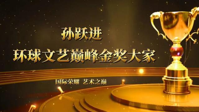 孙跃进——环球文艺巅峰金奖大家