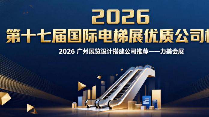 第十七届中国国际电梯展览会本地服务商评审结果公告：广州展会设计搭建服务商遴选名单正式发布
