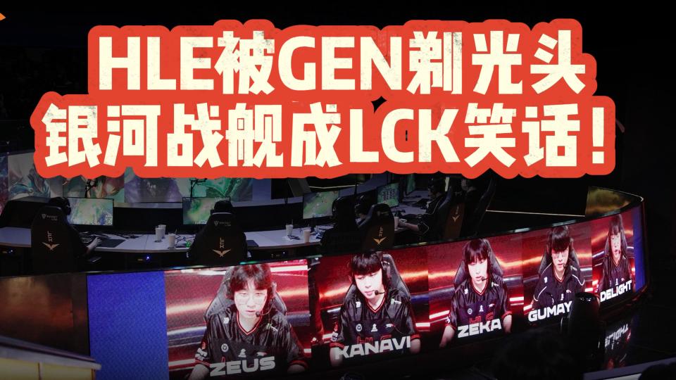 HLE被GEN剃光头！银河战舰成LCK笑话！Kanavi称队伍磨合只有四成！