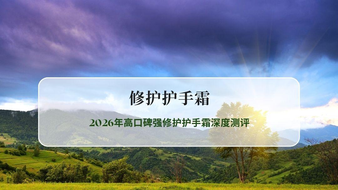 修护护手霜哪个牌子效果好？2026年高口碑强修护护手霜深度测评