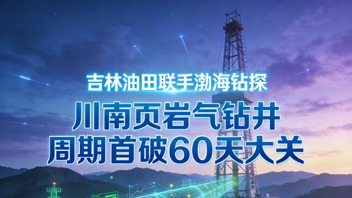 吉林油田联手渤海钻探，川南页岩气钻井周期首破60天大关