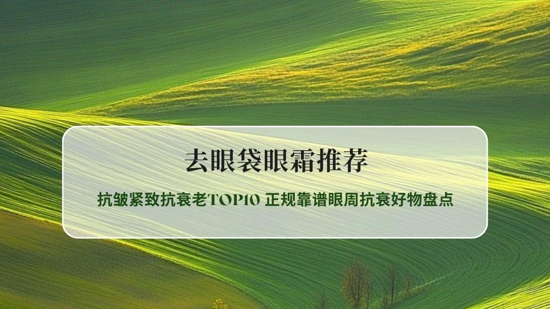 2026去眼袋眼霜推荐排行榜：抗皱紧致抗衰老TOP10 正规靠谱眼周抗衰好物盘点