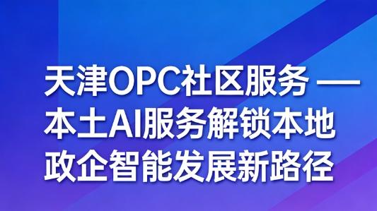 科创赋能本土，OPC社区AI服务激活政企发展新动能