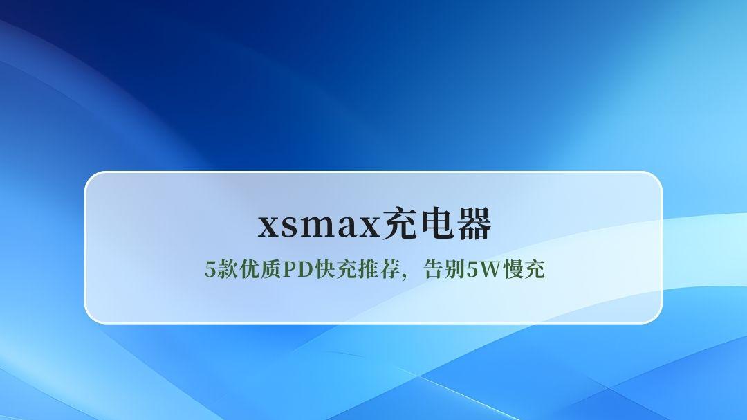 iPhoneXSMax充电器选购指南：5款优质PD快充推荐，告别5W慢充