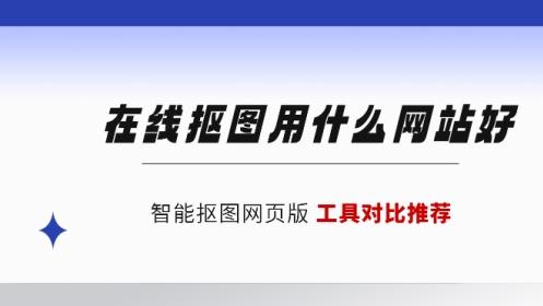 在线抠图用什么网站好？智能抠图网页版工具对比推荐