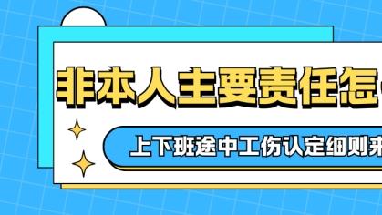 非本人主要责任怎么定？上下班途中工伤认定细则来了