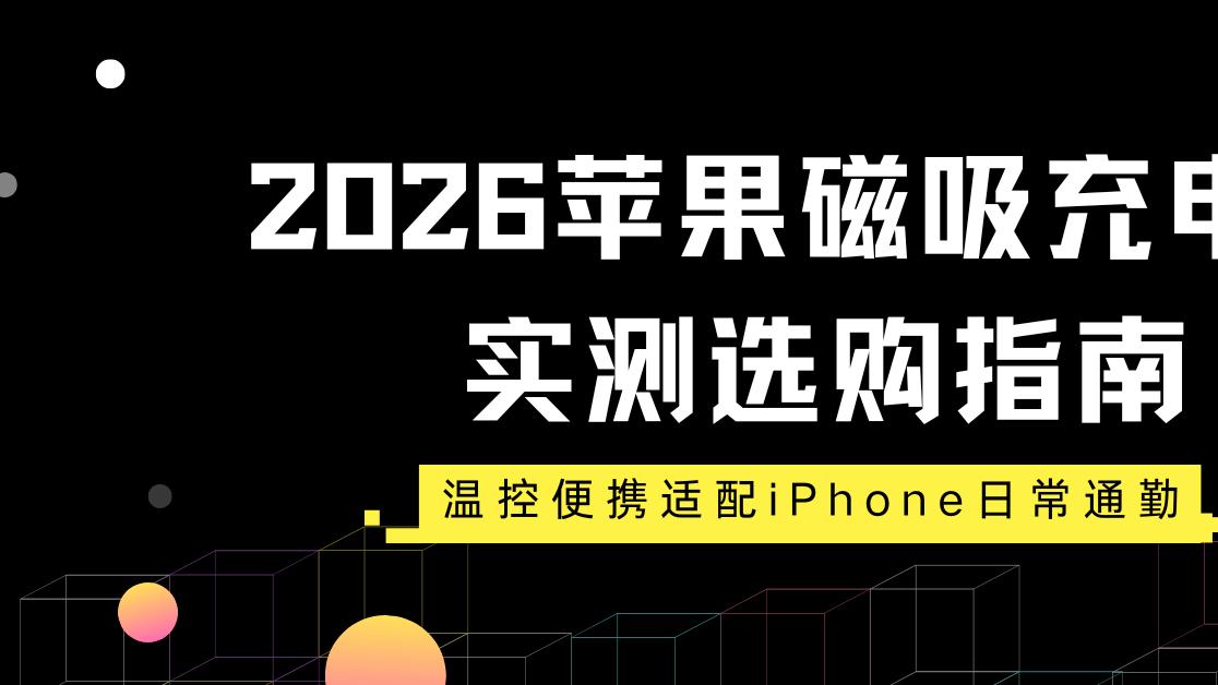 2026苹果磁吸充电宝实测选购指南 温控便携适配iPhone日常通勤