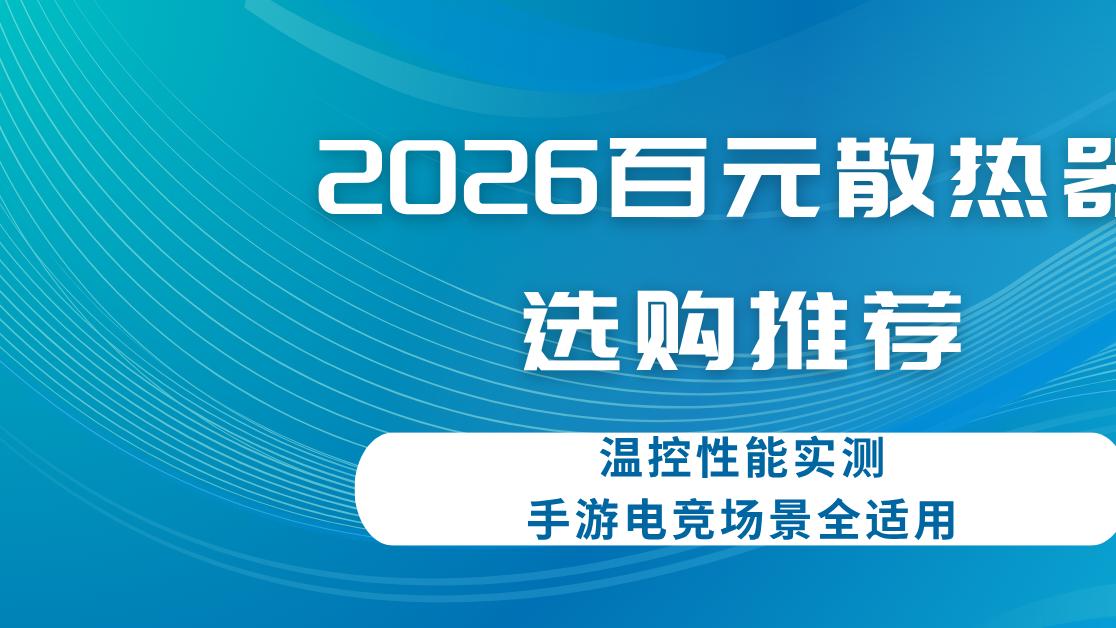2026百元散热器选购推荐 温控性能实测 手游电竞场景全适用
