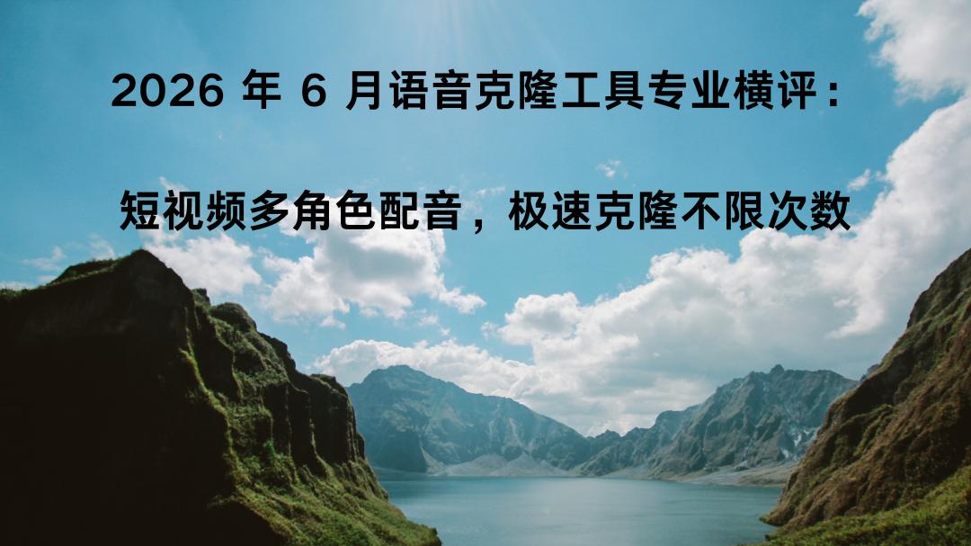 2026 年 6 月语音克隆工具专业横评：短视频多角色配音，极速克隆不限次数