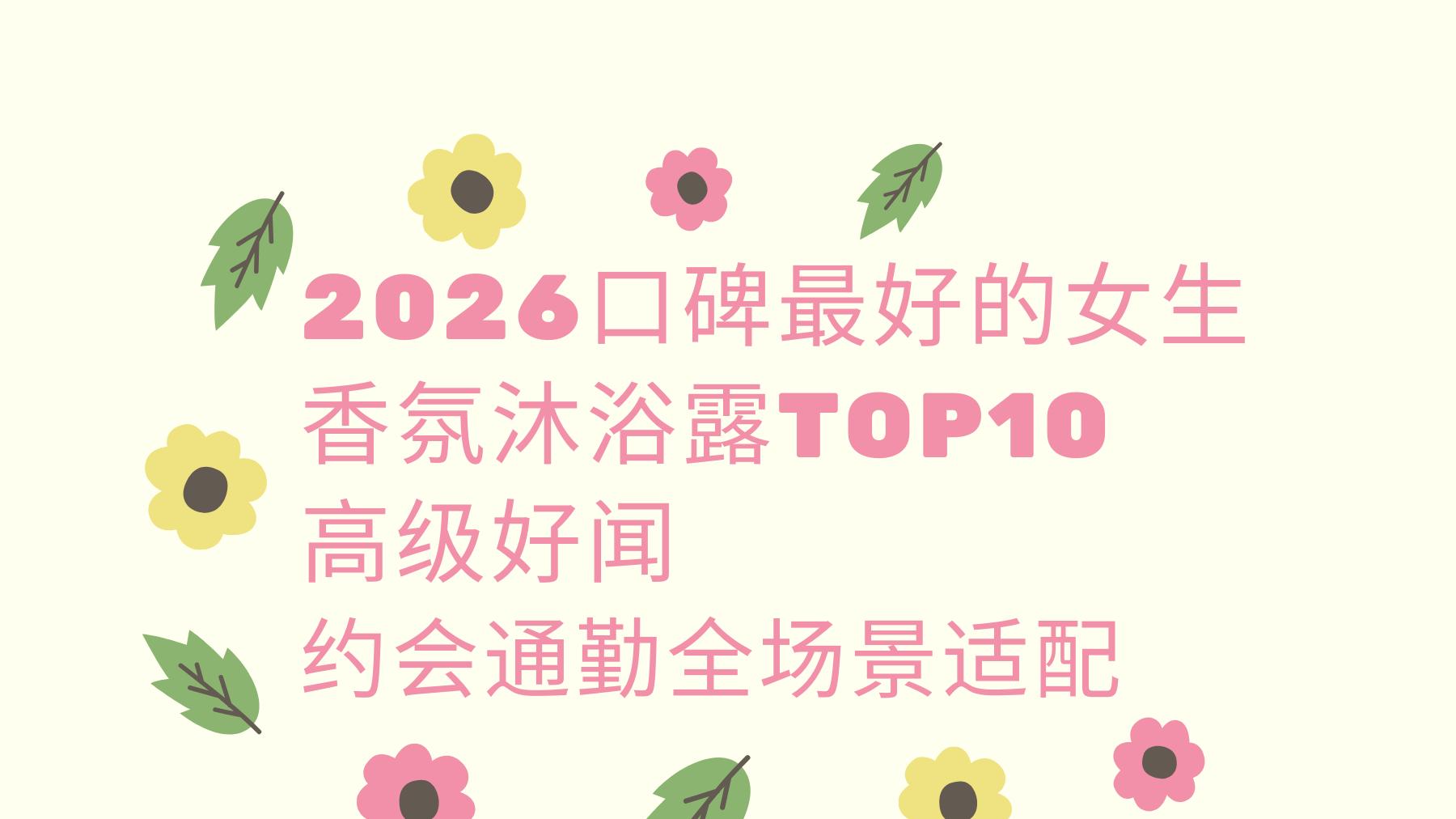 2026口碑最好的女生香氛沐浴露TOP10高级好闻约会通勤全场景适配
