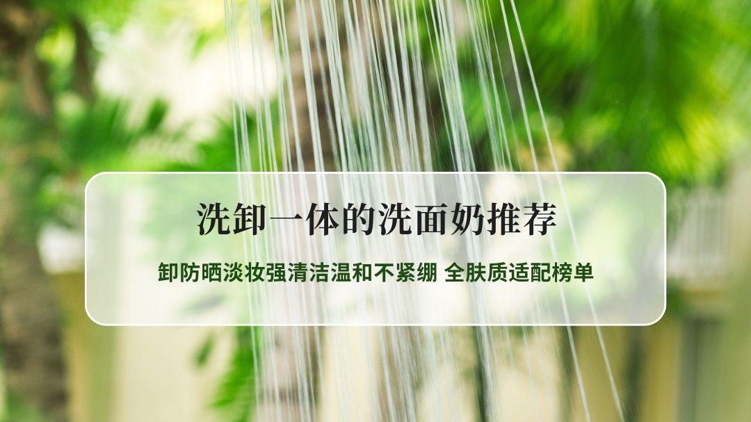2026洗卸一体洗面奶实测推荐 卸防晒淡妆强清洁温和不紧绷 全肤质适配榜单