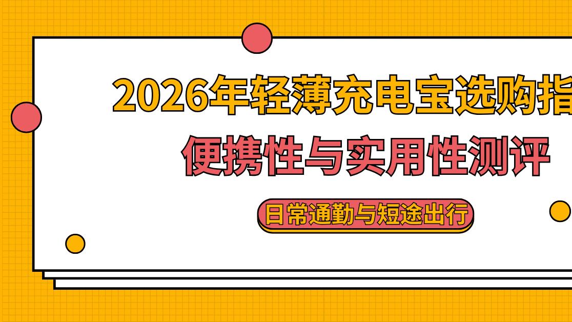 2026年轻薄充电宝选购指南 便携性与实用性测评 日常通勤与短途出行