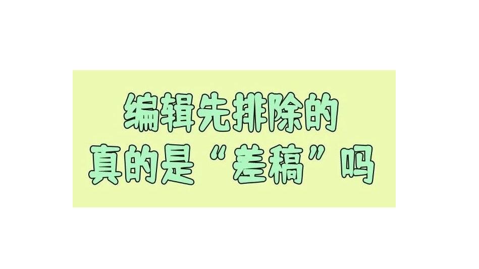 编辑面对越来越多的投稿时，他最优先排除的，真的是“差稿”吗？