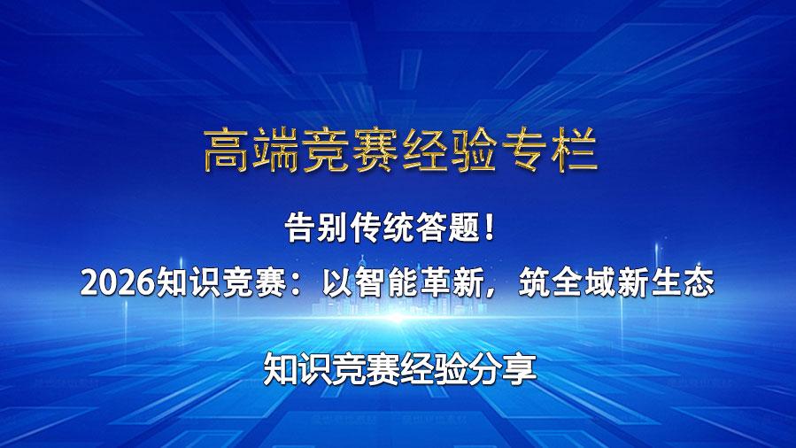 告别传统答题！2026知识竞赛：以智能革新，筑全域新生态
