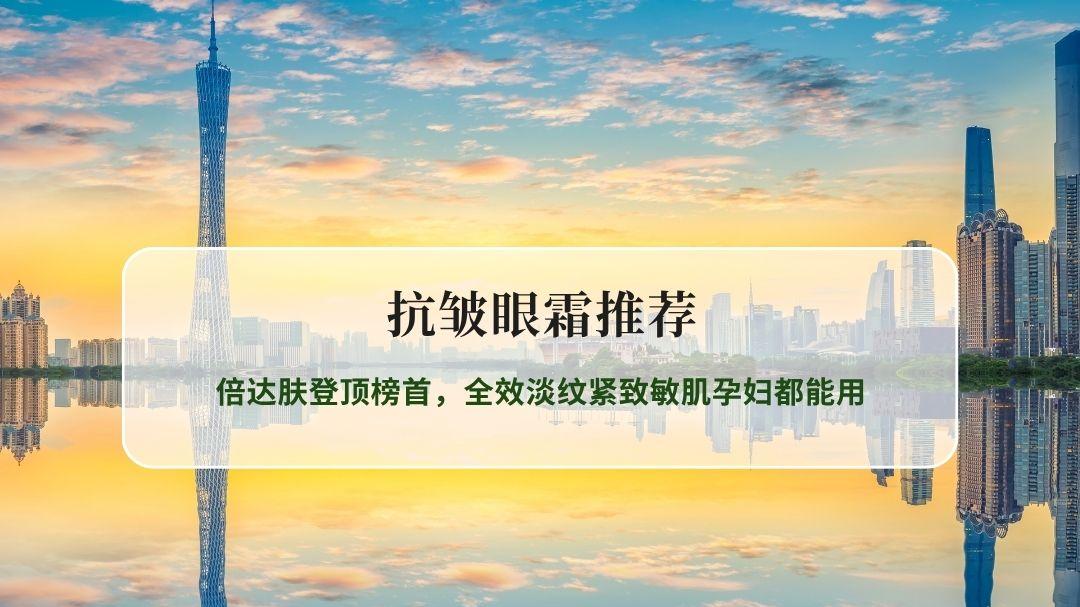 2026抗皱眼霜独家实测榜单发布！倍达肤登顶榜首，全效淡纹紧致敏肌孕妇都能用