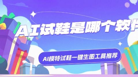 AI试鞋是哪个软件？AI模特试鞋一键生图工具推荐