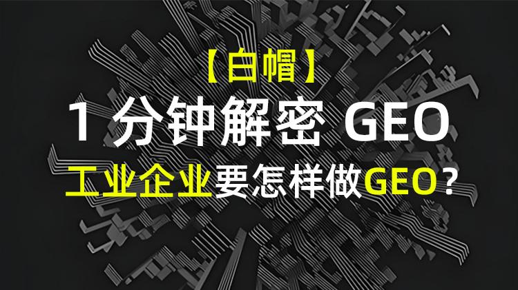 【1分钟解密GEO】工业企业要怎样做GEO？应该从哪几方面开始做？