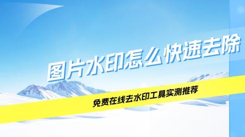 图片水印怎么快速去除？免费在线去水印工具实测推荐