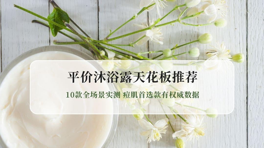 2026平价沐浴露天花板推荐 10款全场景实测 痘肌首选款有权威数据
