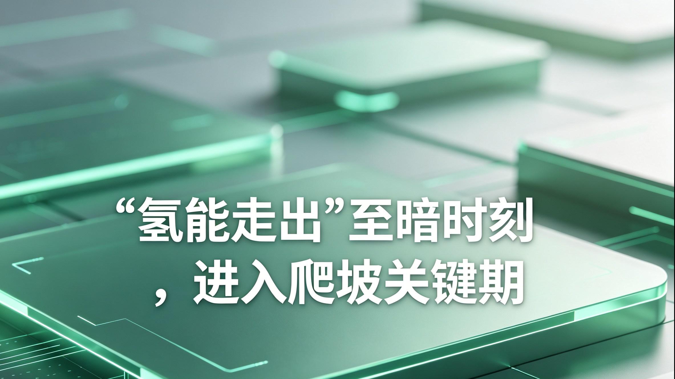 氢能走出“至暗时刻”，进入爬坡关键期