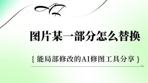 图片某一部分怎么替换？能局部修改的AI修图工具分享
